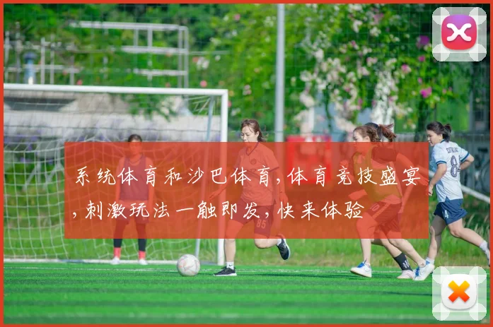 系统体育和沙巴体育,体育竞技盛宴,刺激玩法一触即发,快来体验