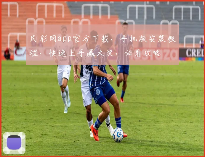 民彩网app官方下载，手机版安装教程，快速上手赢大奖，必看攻略