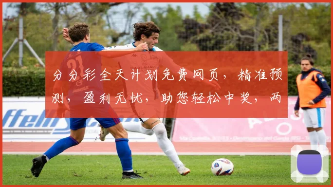 分分彩全天计划免费网页，精准预测，盈利无忧，助您轻松中奖，两步即可获取