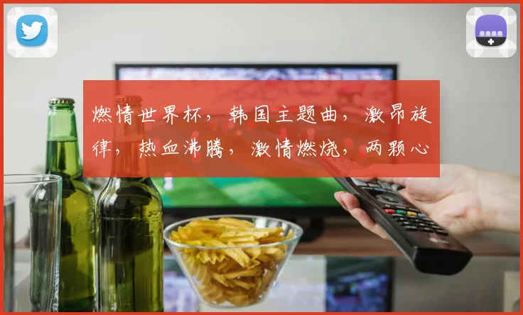 燃情世界杯，韩国主题曲，激昂旋律，热血沸腾，激情燃烧，两颗心，共筑辉煌梦